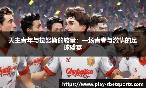 天主青年与拉努斯的较量：一场青春与激情的足球盛宴